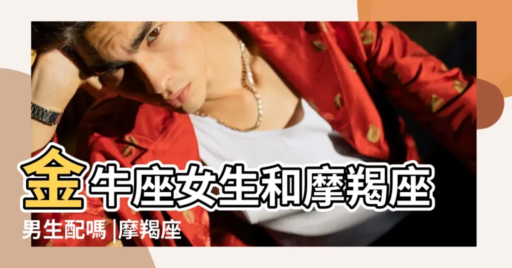 金牛座女生和摩羯座男生配嗎 |摩羯座男生和金牛座女生配嗎 |星座頂配之摩羯男 |【金牛座女孩和摩羯座男孩】