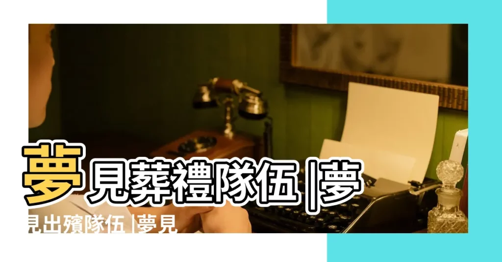 夢見葬禮隊伍 |夢見出殯隊伍 |夢見葬禮隊伍 |【夢見別人葬禮隊伍】