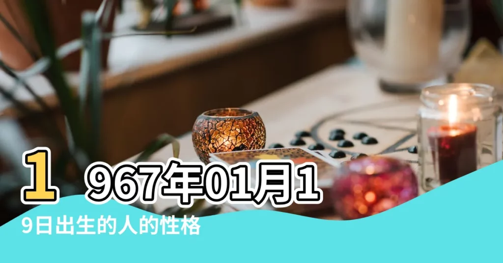 1967年01月19日出生的人的性格命運 |農曆1967年1月19日生日算命 |1967年1月19日出生日期看命運 |【1967年01月19日出生】