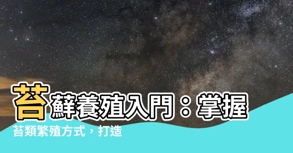 【苔蘚養殖】苔蘚養殖入門：掌握苔類繁殖方式，打造綠意盎然的苔蘚世界