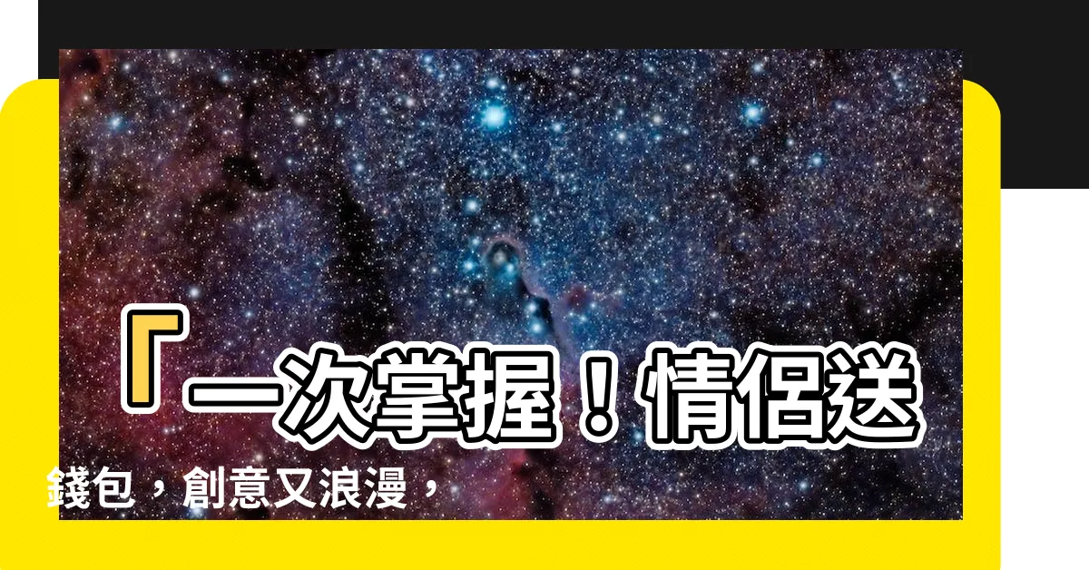 【情侶送錢包】「一次掌握！情侶送錢包，創意又浪漫，讓情人節永銘心間」