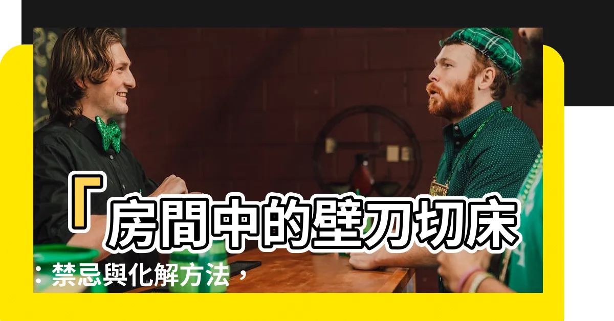 【房間壁刀切牀】「房間中的壁刀切牀：禁忌與化解方法，剖析卧房牀位風水」