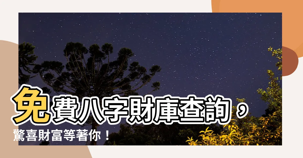 【八字財庫查詢】免費八字財庫查詢，驚喜財富等著你！