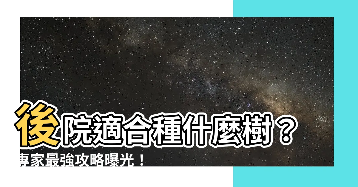 【後院適合種什麼樹】後院適合種什麼樹？專家最強攻略曝光！