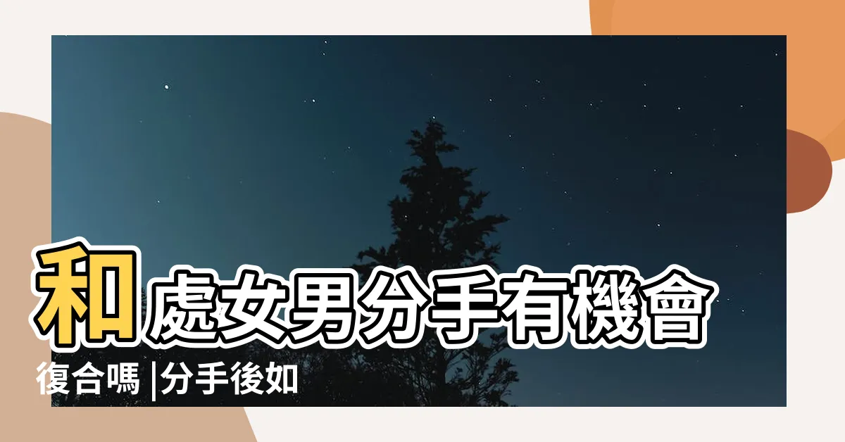 【處女男 決心 分手】和處女男分手有機會復合嗎 |分手後如何挽回處女男 |處女男真分手和假分手的區別 |