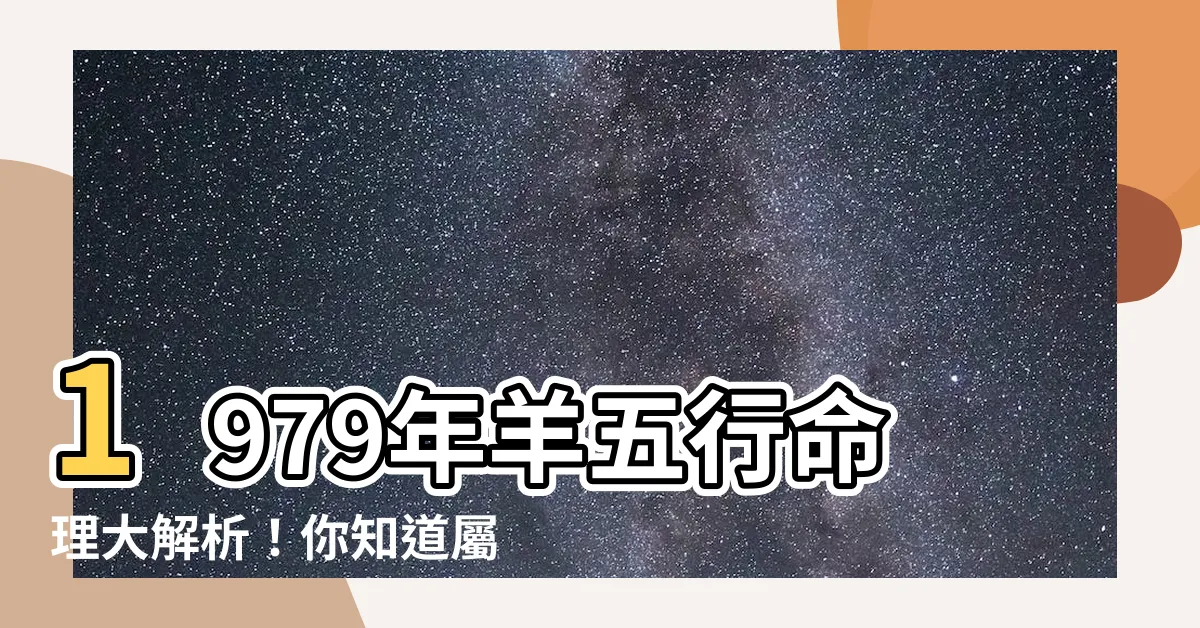 【1979羊五行】1979年羊五行命理大解析！你知道屬羊人的五行屬性嗎？