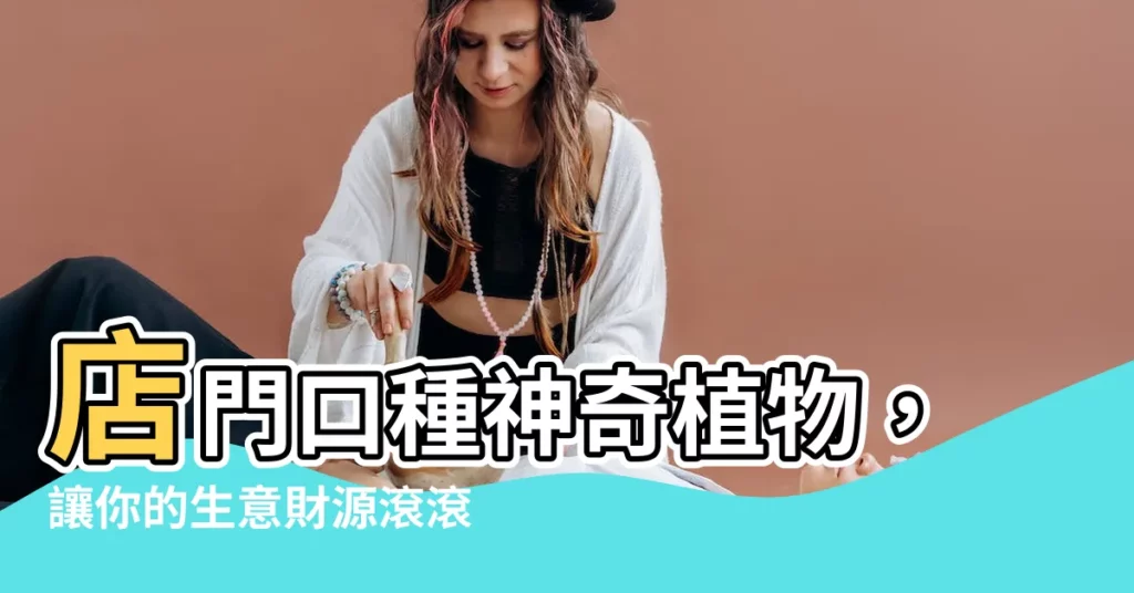 【店門口植物】店門口種神奇植物，讓你的生意財源滾滾來！