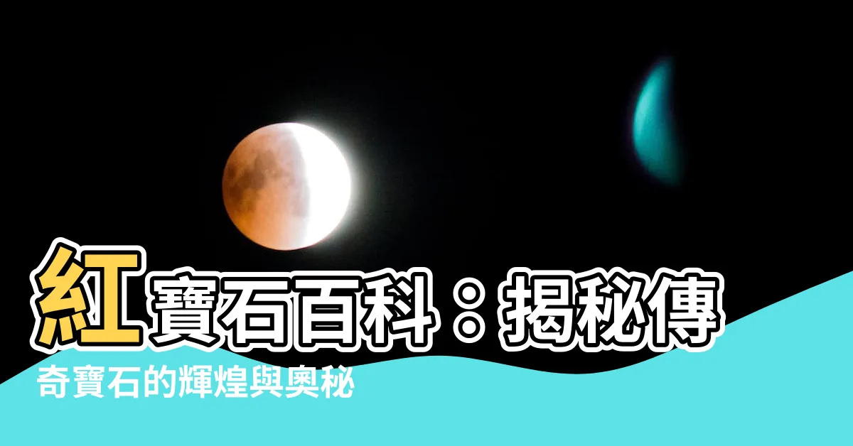 【紅寶石】紅寶石百科：揭秘傳奇寶石的輝煌與奧秘