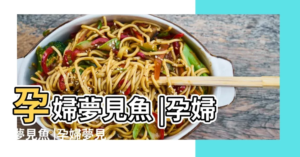 孕婦夢見魚 |孕婦夢見魚 |孕婦夢見魚是什麼意思孕婦夢見魚有什麼徵兆 |【孕婦夢到魚周公解夢】