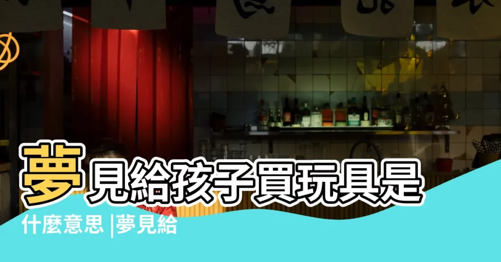 夢見給孩子買玩具是什麼意思 |夢見給別人小孩買玩具 |夢見買玩具給孩子 |【夢到給一小男孩買玩具】