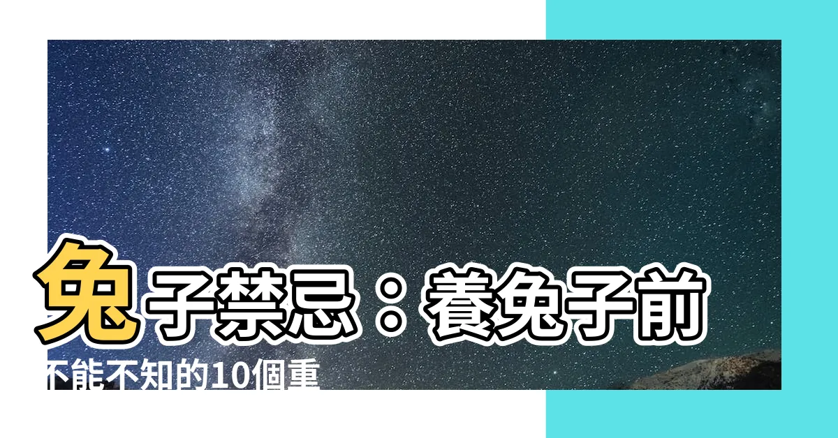 【兔子禁忌】兔子禁忌：養兔子前不能不知的10個重要事項！