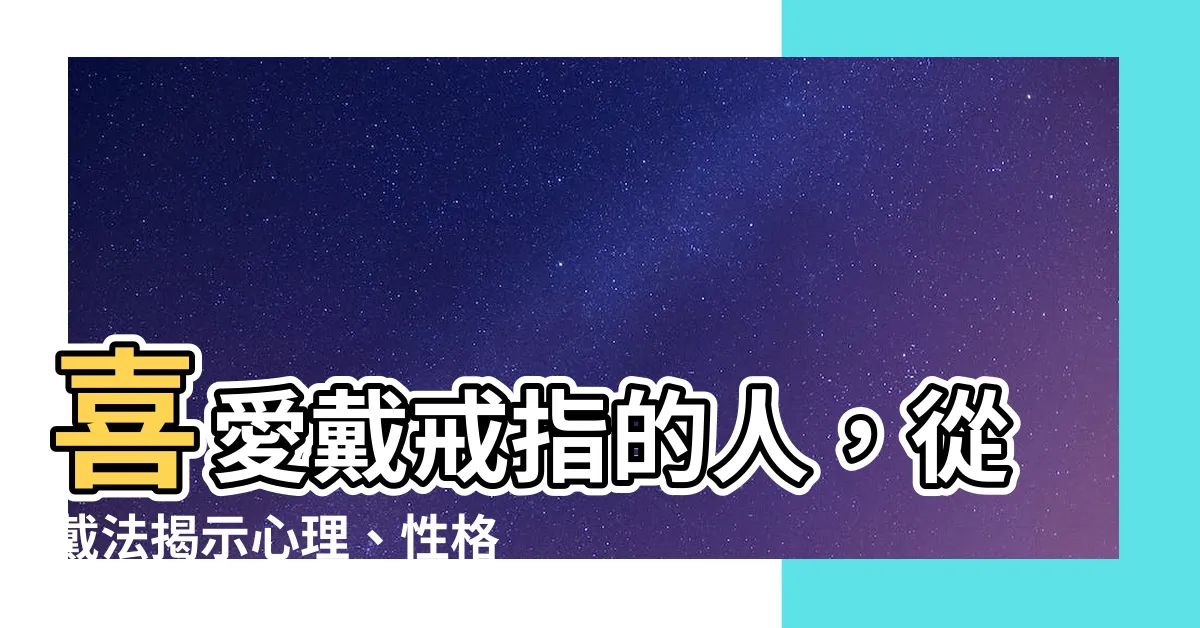 【喜歡戴戒指的人】喜愛戴戒指的人，從戴法揭示心理、性格與品味！