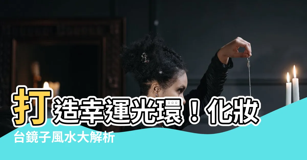 【化妝台鏡子風水】打造幸運光環！化妝台鏡子風水大解析