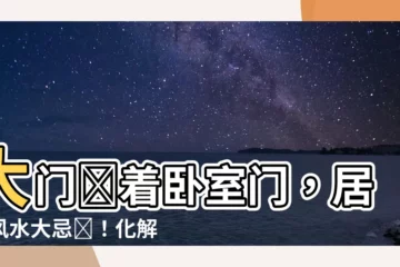 【大門對着卧室門】大門對着卧室門，居家風水大忌諱！化解方法全攻略