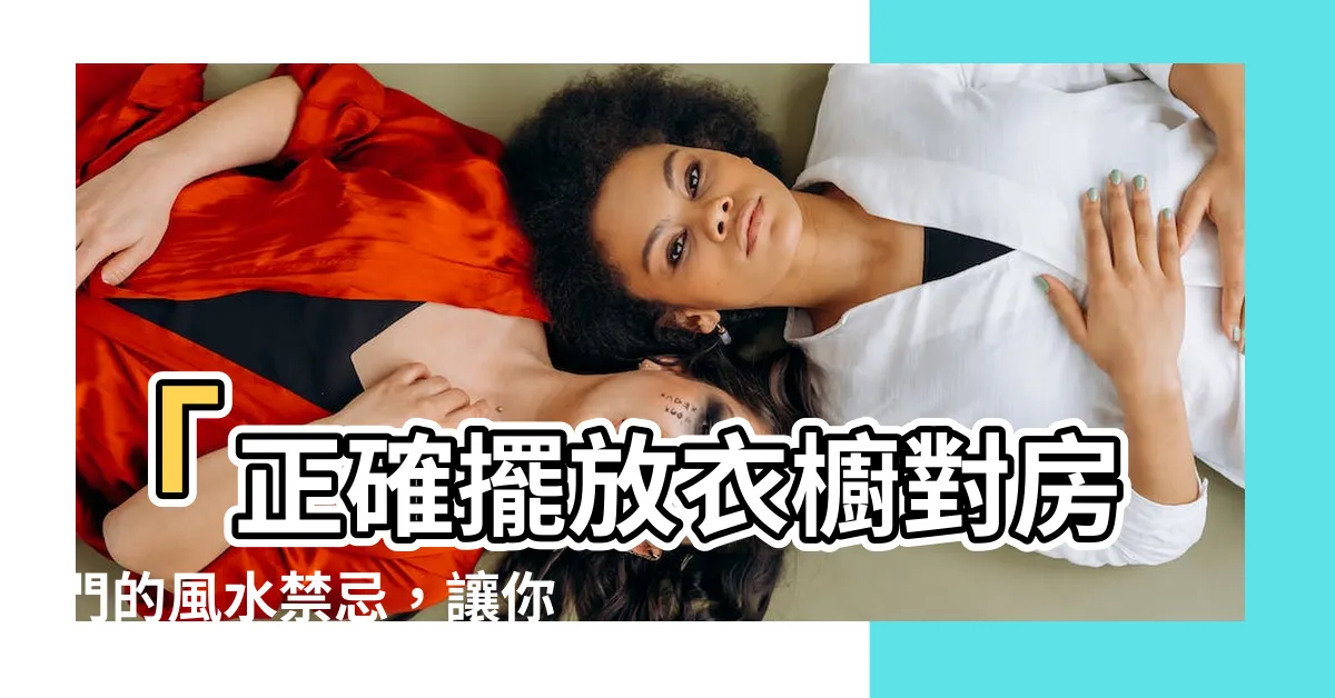 【衣櫥對房門】「正確擺放衣櫥對房門的風水禁忌，讓你的家居能量倍增」