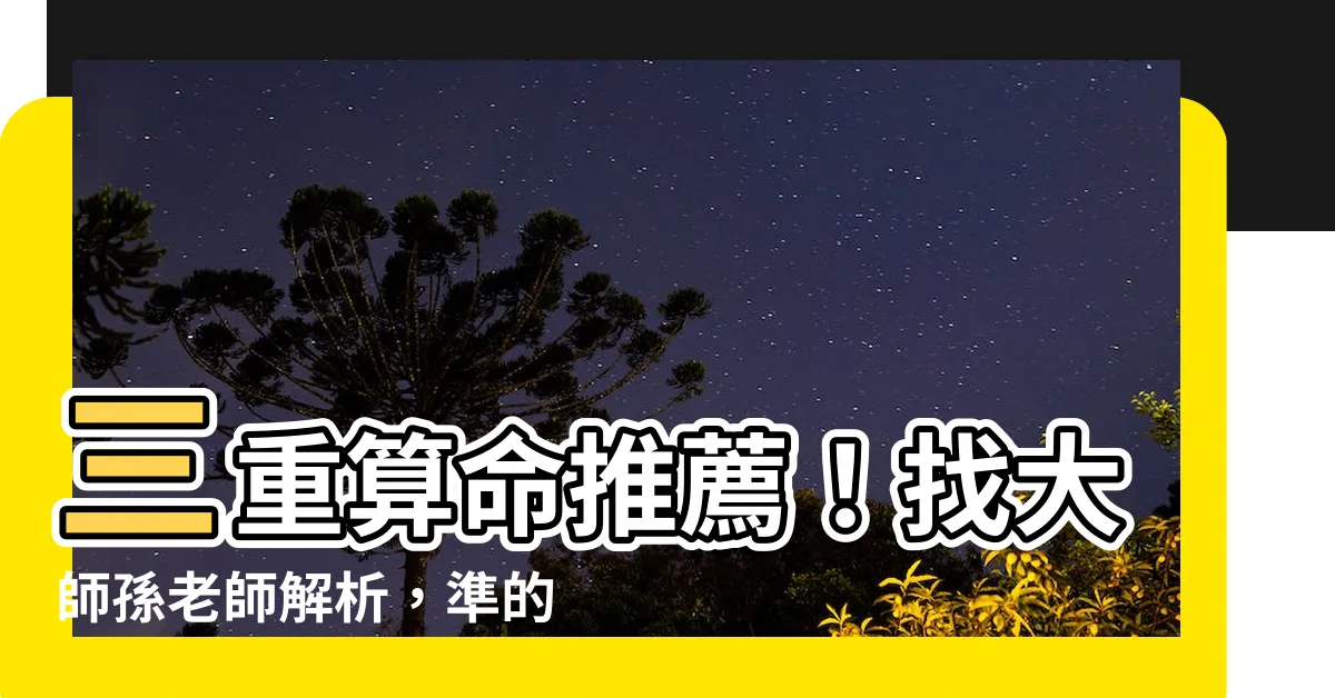 【三重算命推薦】三重算命推薦！找大師孫老師解析，準的不得了！