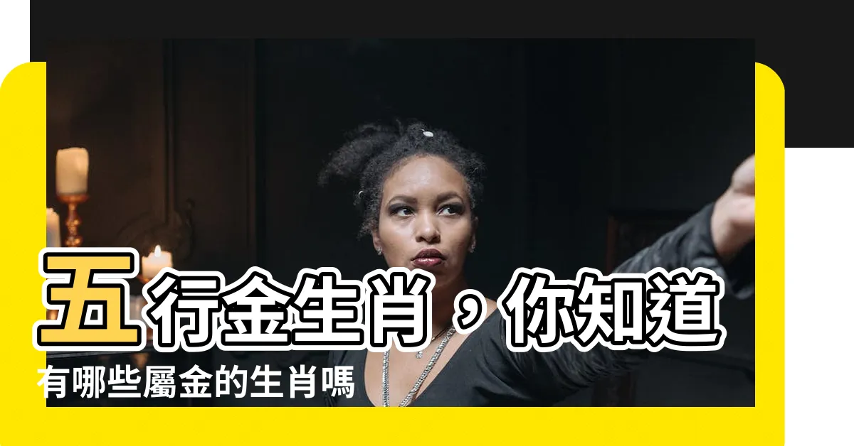 【屬金的生肖】五行金生肖，你知道有哪些屬金的生肖嗎？