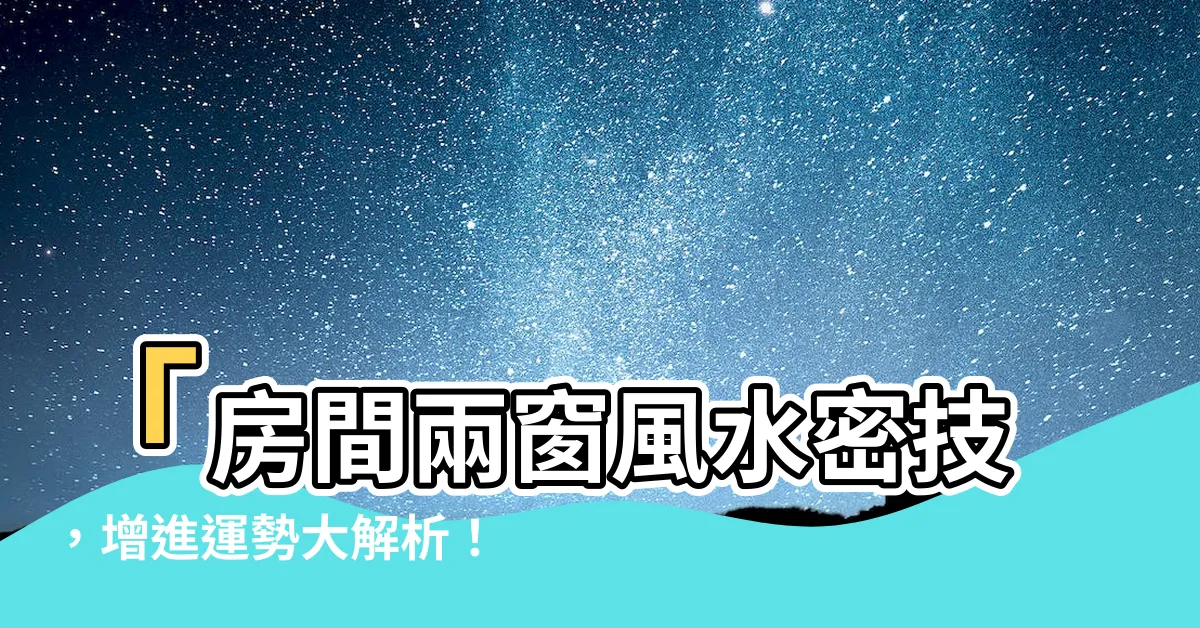 【房間兩個窗户風水】「房間兩窗風水密技，增進運勢大解析！」