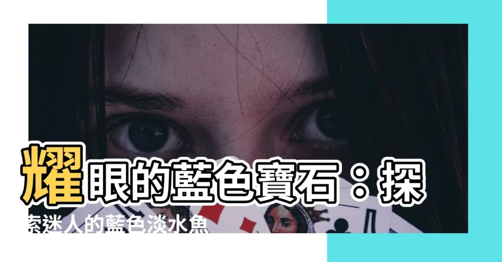 【藍色淡水魚】耀眼的藍色寶石：探索迷人的藍色淡水魚品種