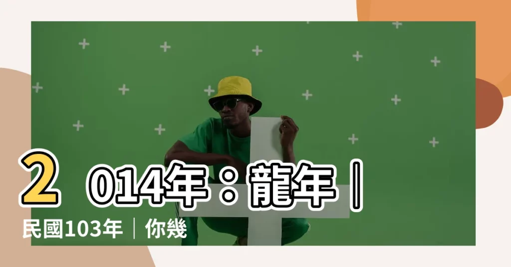 【2014什麼年】2014年：龍年｜民國103年｜你幾歲？