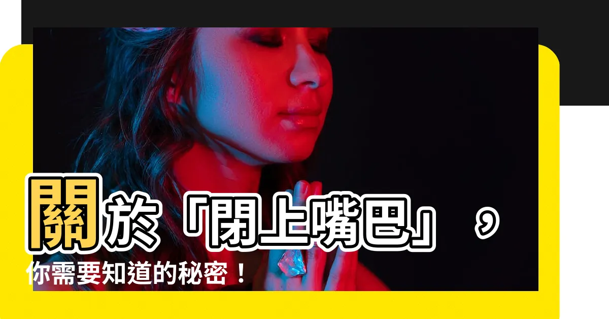 【閉上嘴巴】關於「閉上嘴巴」，你需要知道的秘密！