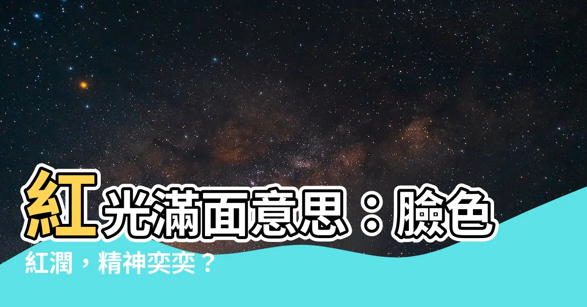 【紅光滿面意思】紅光滿面意思：臉色紅潤，精神奕奕？