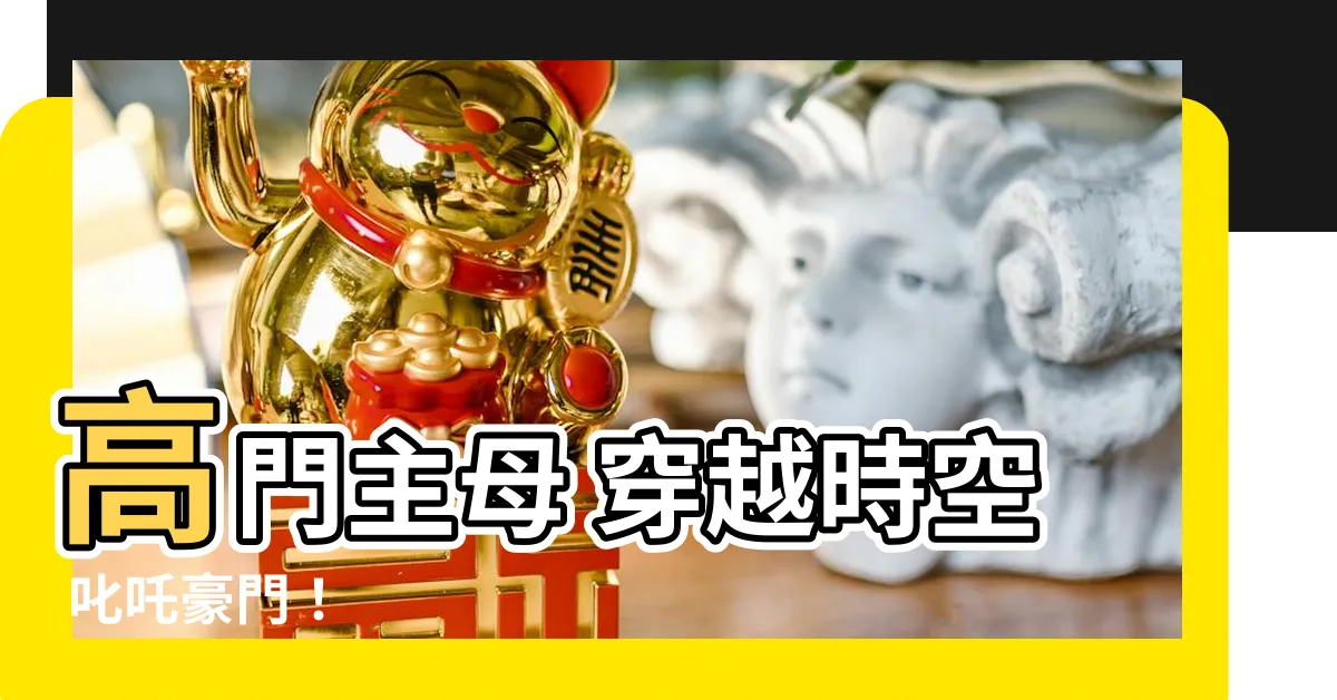 【高門母主穿成豪門女配】高門主母 穿越時空 叱吒豪門！