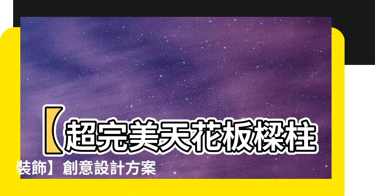 【天花板樑柱裝飾】【超完美天花板樑柱裝飾】創意設計方案，讓空間倍增美感！