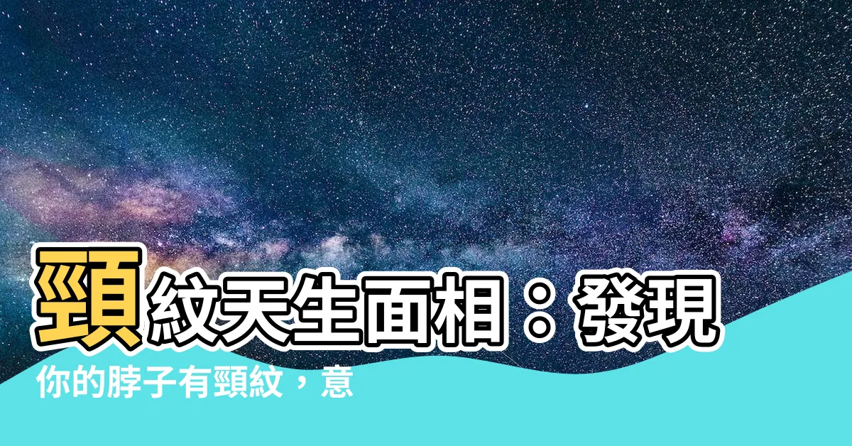 【頸紋天生面相】頸紋天生面相：發現你的脖子有頸紋，意味著你的命運註定大亨