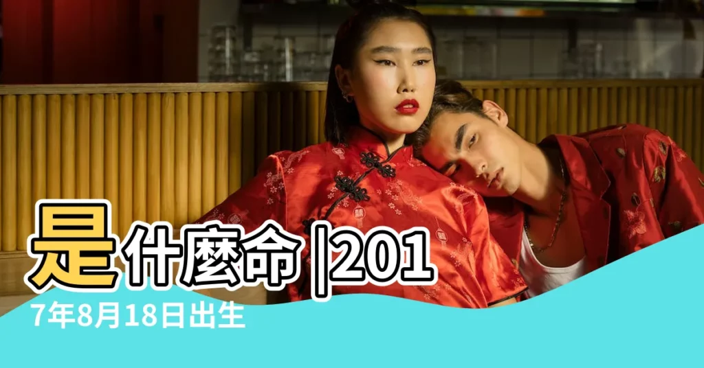 是什麼命 |2017年8月18日出生的人命好嗎 |2017年8月18日出生日期測一生命運 |【2017年8月18日生辰運勢】