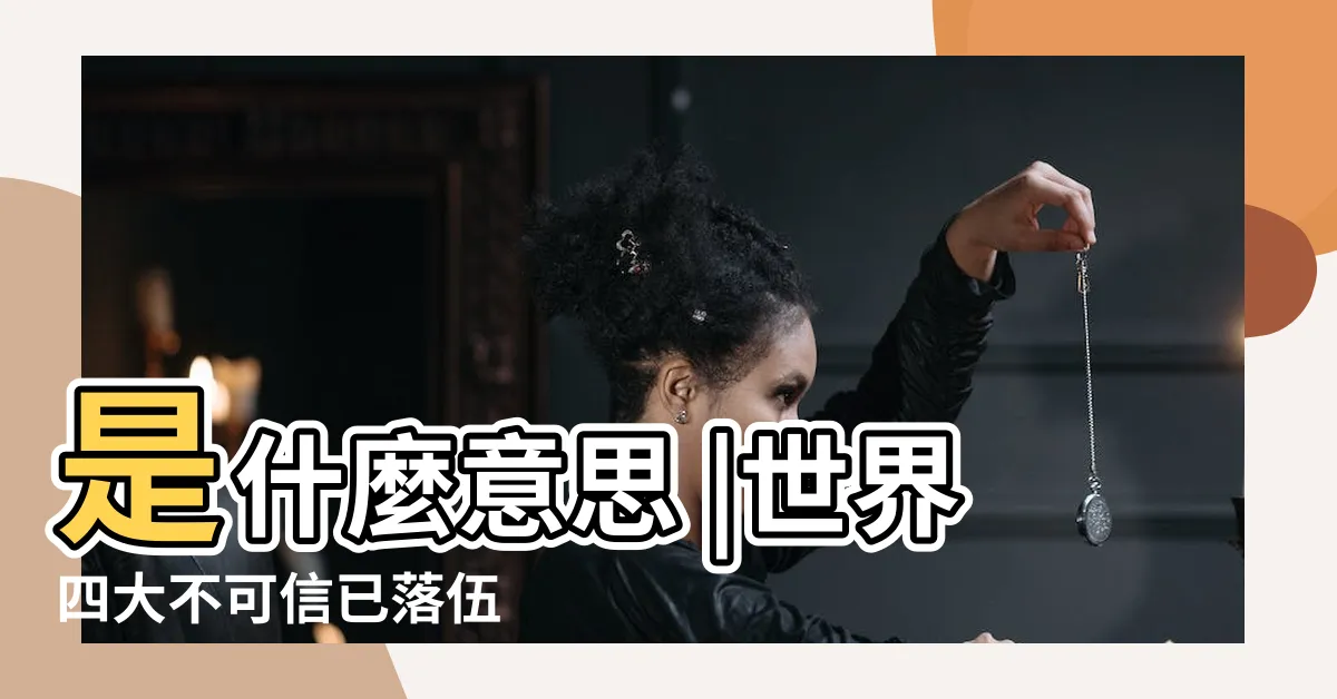 【四大不可信】是什麼意思 |世界四大不可信已落伍 |世界新十大不可相信 |