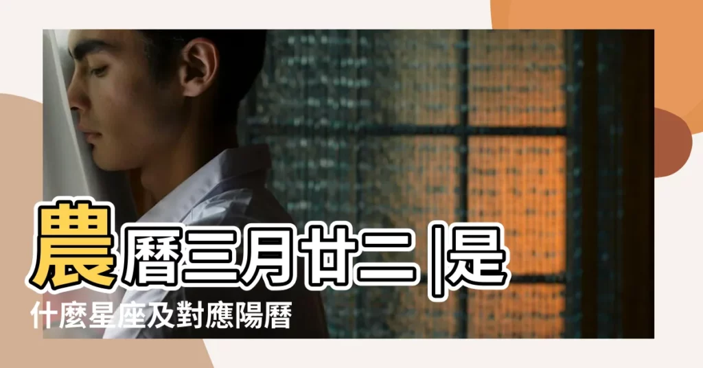 農曆三月廿二 |是什麼星座及對應陽曆日期 |陰曆三月二十二是什麼星座 |【陰曆三月二十二是什麼星座】