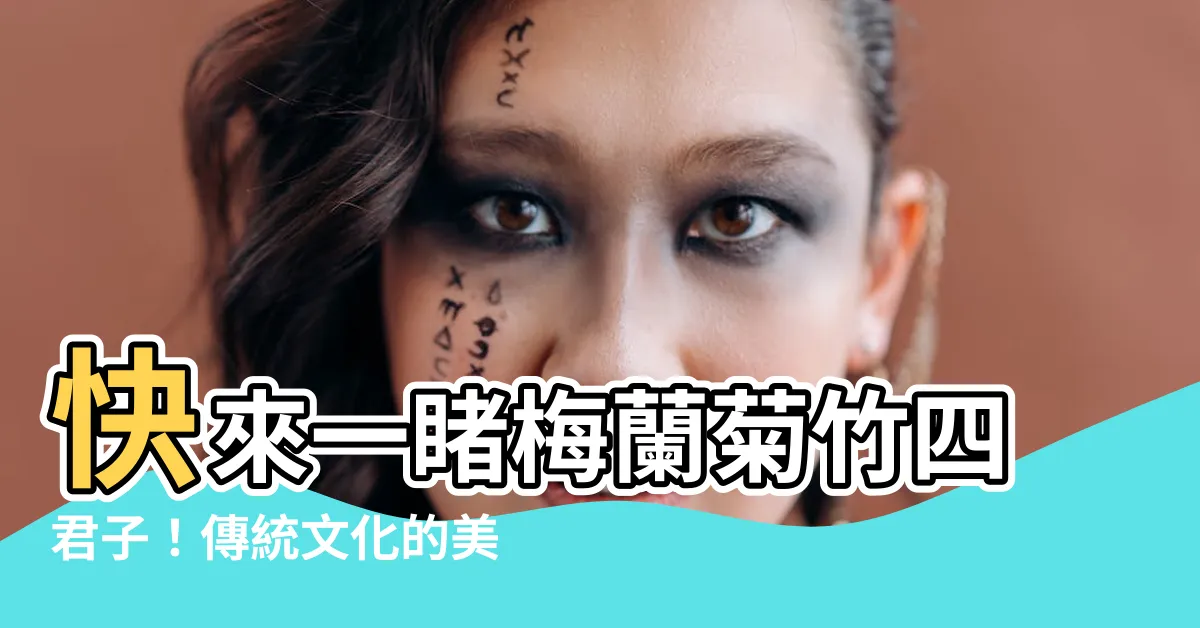 【梅蘭菊竹四君子】快來一睹梅蘭菊竹四君子！傳統文化的美麗化身