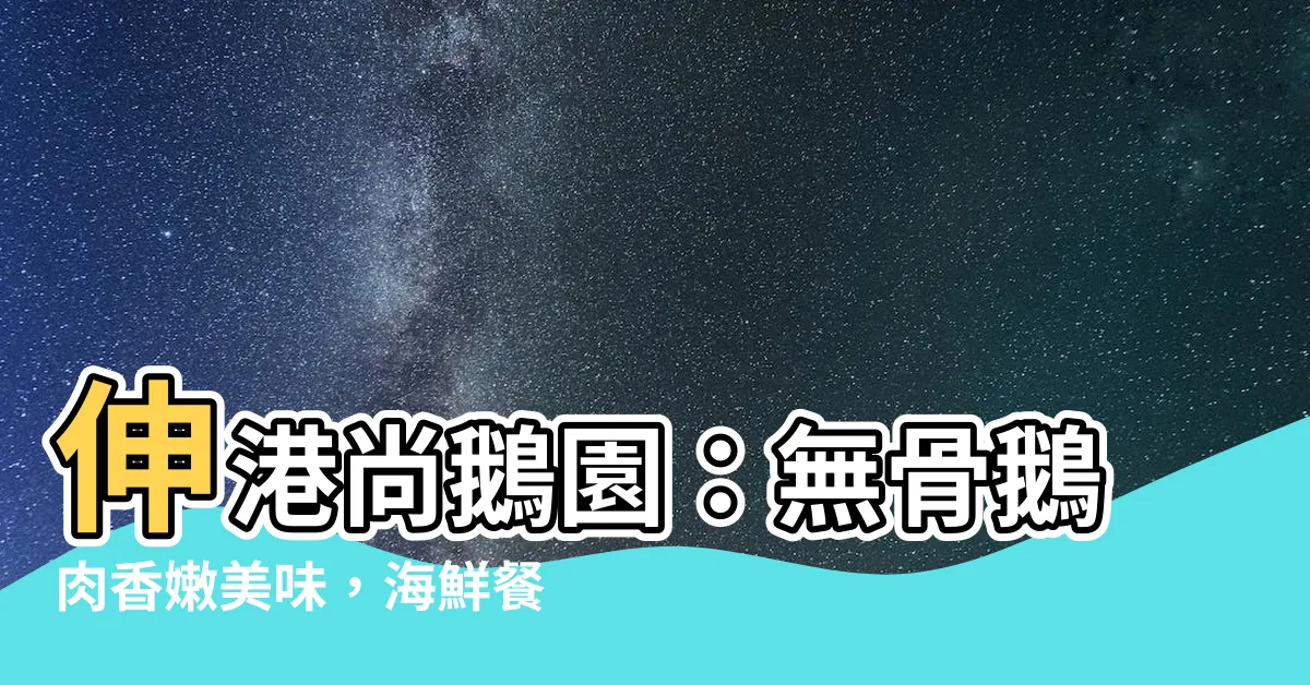【伸港尚鵝園】伸港尚鵝園：無骨鵝肉香嫩美味，海鮮餐廳必嚐