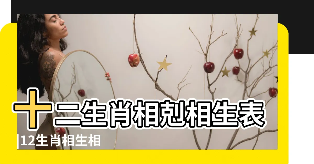 【生肖相生相剋】十二生肖相剋相生表 |12生肖相生相剋表 |十二生肖相剋相沖口訣 |
