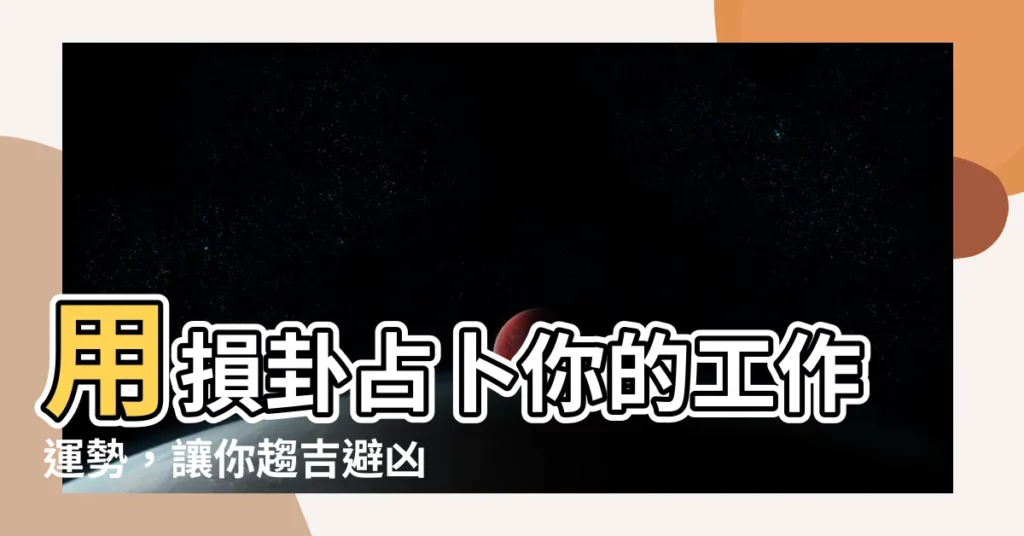 【損卦工作】用損卦占卜你的工作運勢，讓你趨吉避兇！