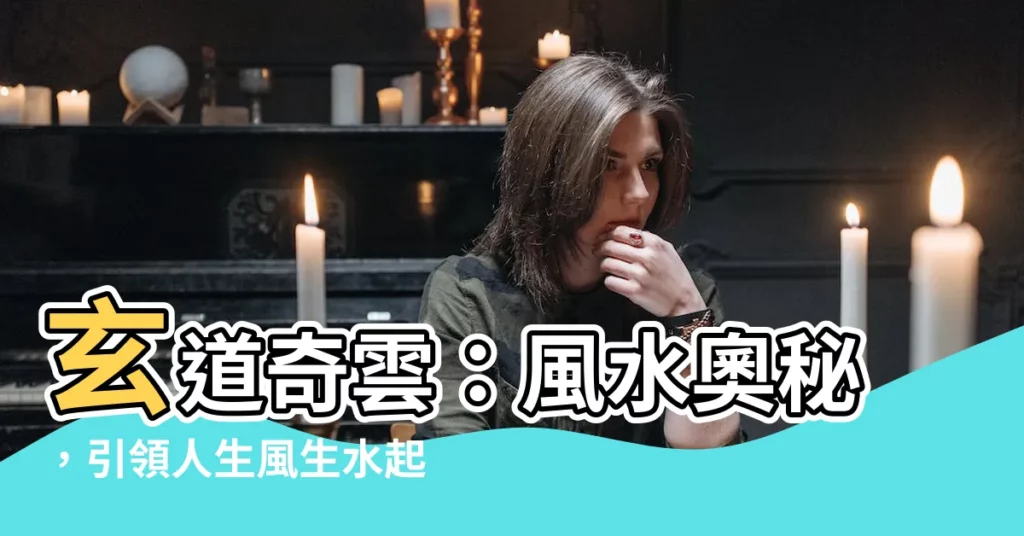【玄道奇雲】玄道奇雲：風水奧秘，引領人生風生水起！
