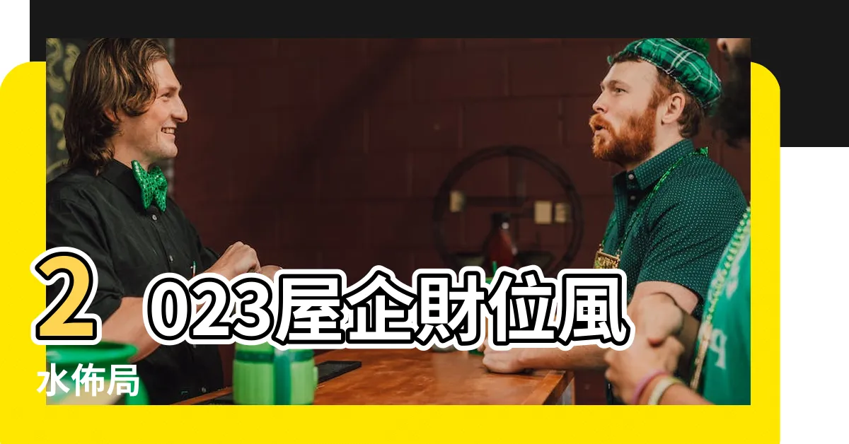 【屋企財位2023】2023屋企財位風水佈局