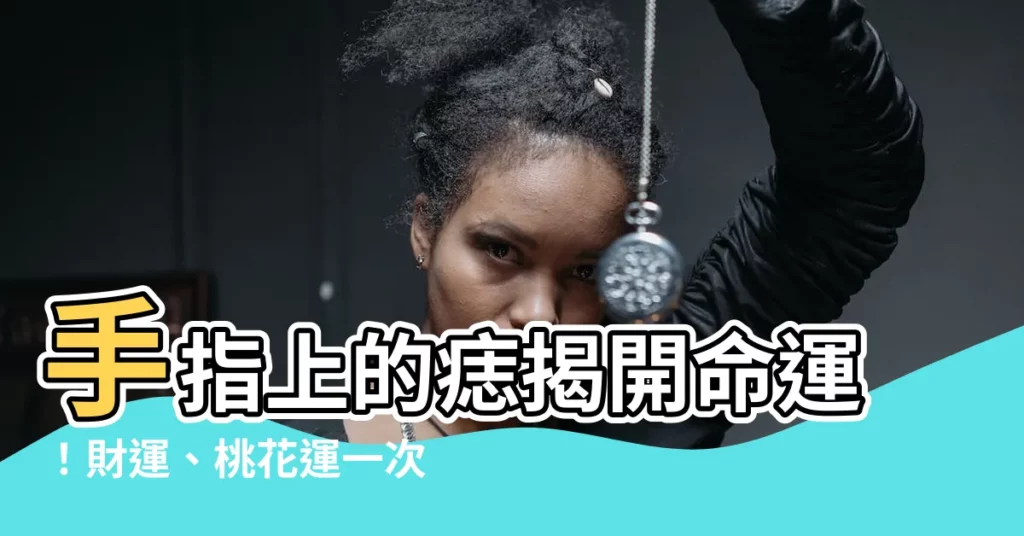 【手指上的痣】手指上的痣揭開命運！財運、桃花運一次看清