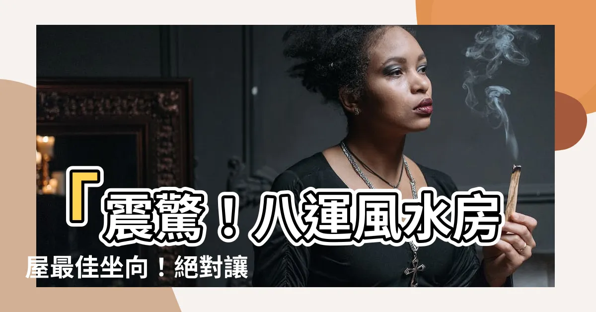 【八運風水房屋最好的坐向】「震驚！八運風水房屋最佳坐向！絕對讓你運勢飆升！」