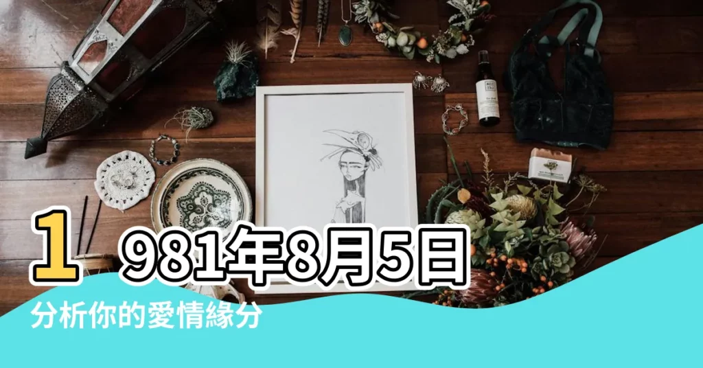 1981年8月5日分析你的愛情緣分 |1981年8月5日出生日期測姻緣 |1981年8月5日出生的人命好嗎 |【1981年8月5日配偶】