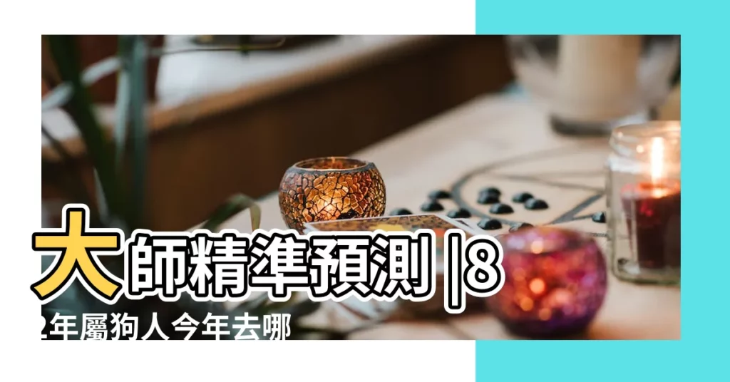 大師精準預測 |82年屬狗人今年去哪裏求財最旺 |82年屬狗2023年財運方向 |【82年生求2018年財運如何】