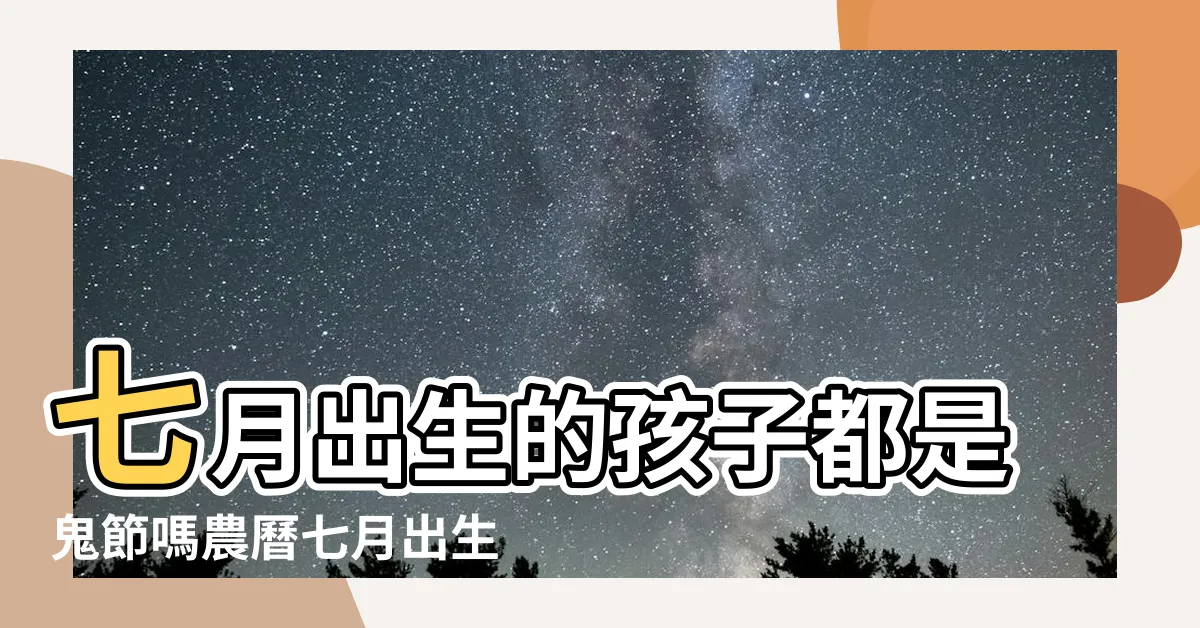 【農曆七月出生】七月出生的孩子都是鬼節嗎農曆七月出生的是什麼命 |7月鬼月出生的人不是一般人農曆七月鬼月出世的人好麼 |這3個月出生財運旺到不行 |