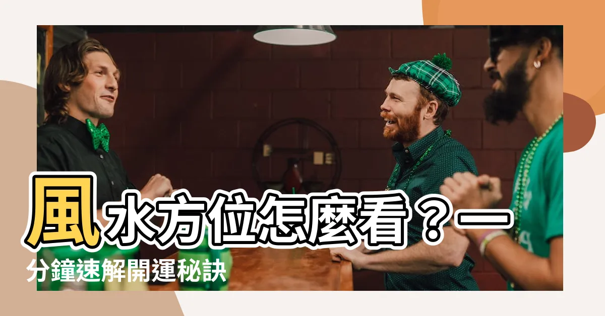 【風水方位怎麼看】風水方位怎麼看？一分鐘速解開運秘訣
