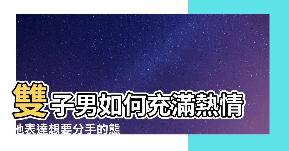 【雙子男想分手的態度】雙子男如何充滿熱情地表達想要分手的態度？