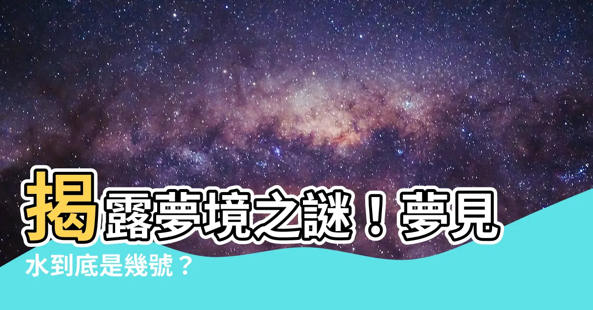 【夢見水是幾號】揭露夢境之謎！夢見水到底是幾號？
