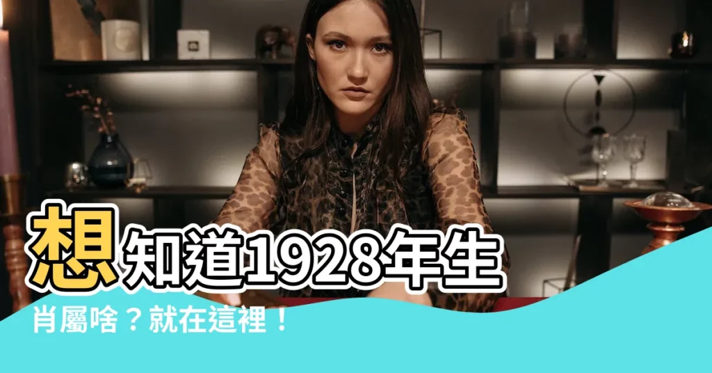 【1928 生肖】想知道1928年生肖屬啥?就在這裡!讓生肖專家告訴你!
