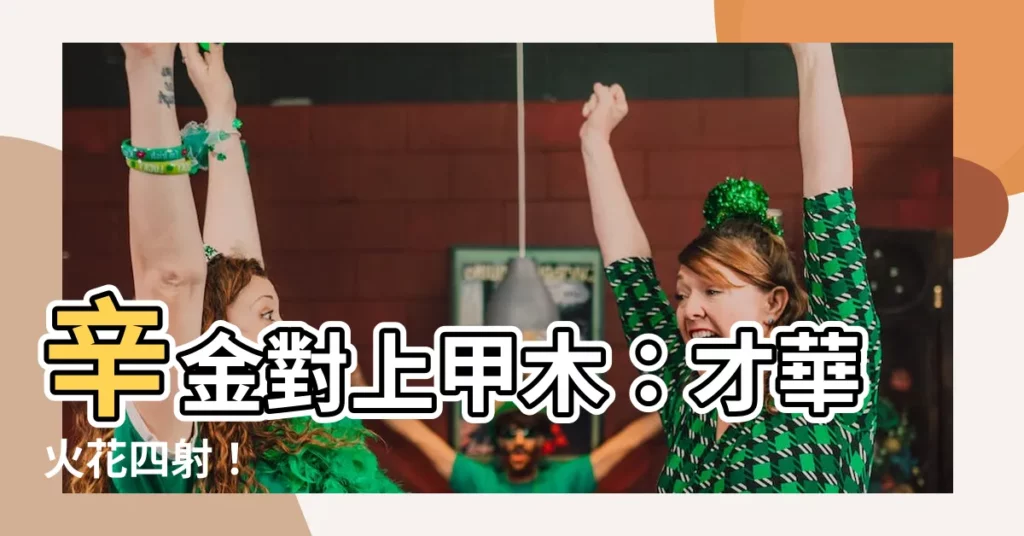 【辛金 甲木】辛金對上甲木：才華火花四射！