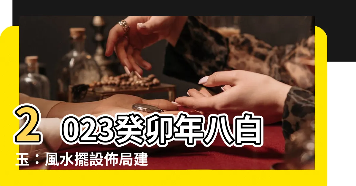 【八白玉2023】2023癸卯年八白玉：風水擺設佈局建議一次看