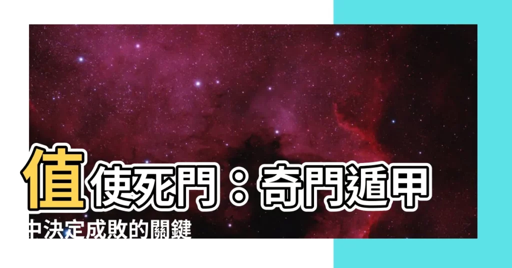 【值使死門】值使死門：奇門遁甲中決定成敗的關鍵